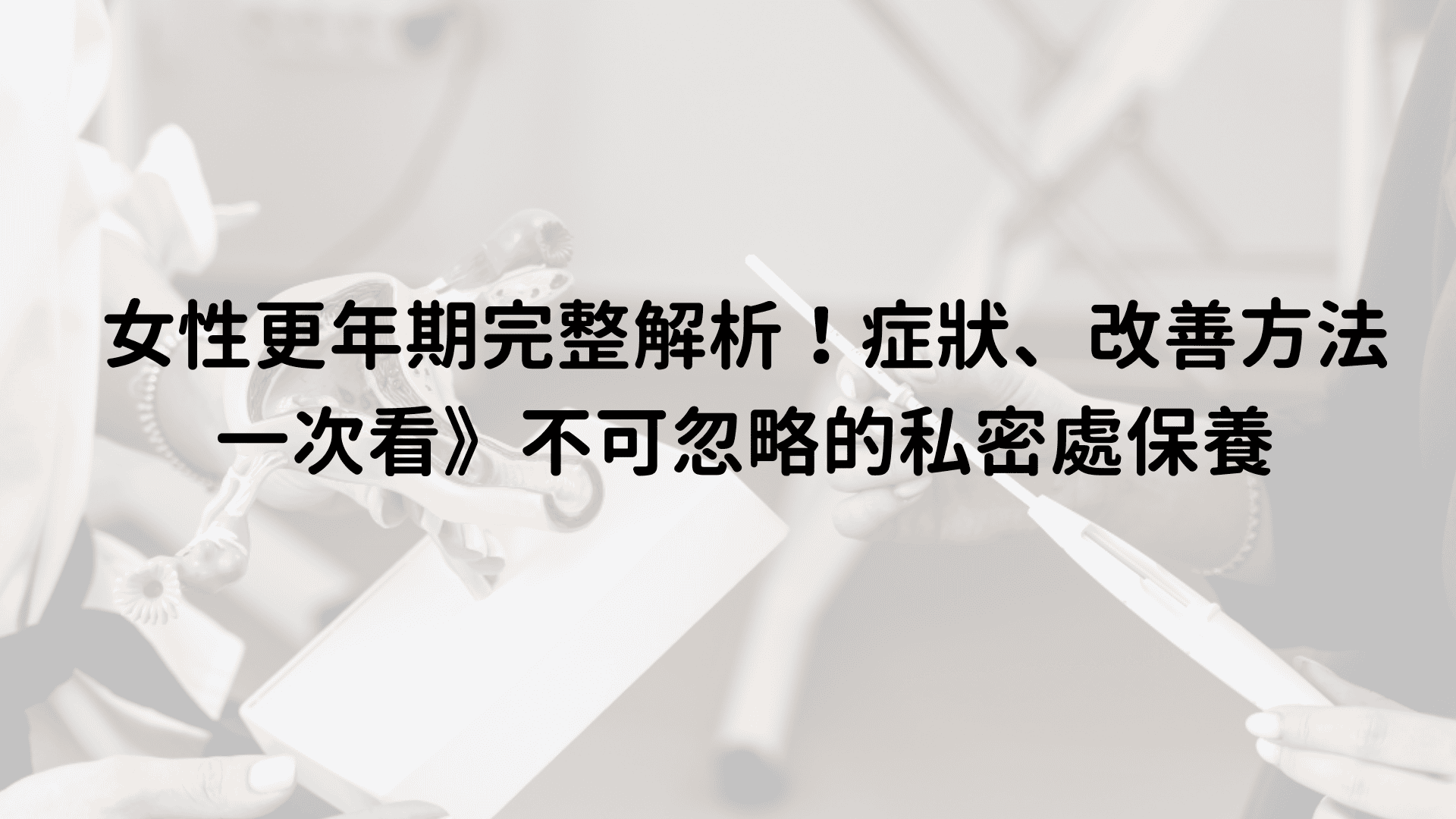 女性更年期完整解析！症狀、改善方法一次看》不可忽略的私密處保養